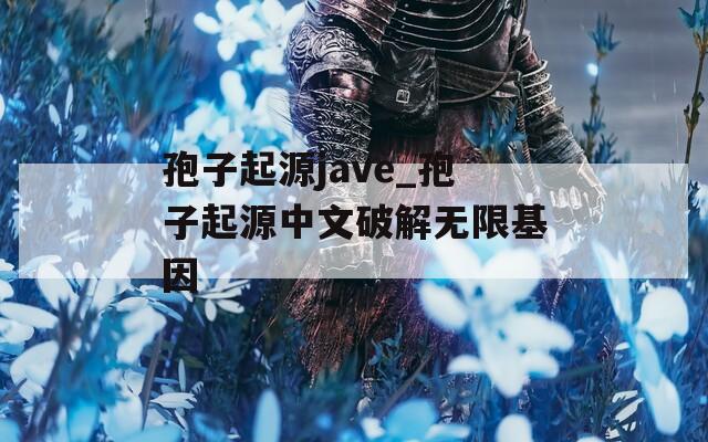 孢子起源jave_孢子起源中文破解无限基因