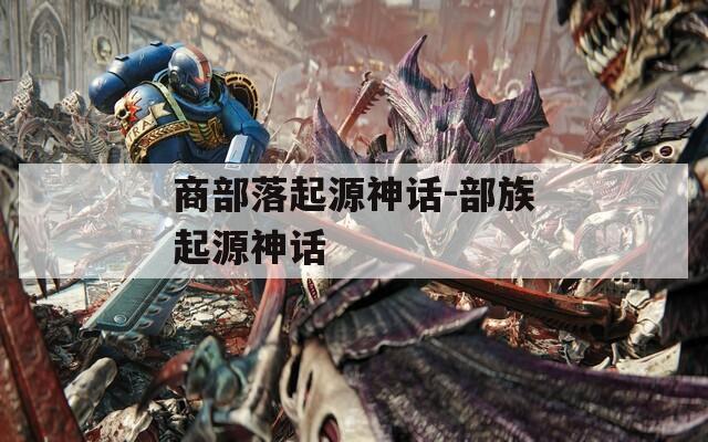 商部落起源神话-部族起源神话