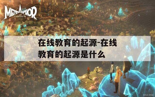 在线教育的起源-在线教育的起源是什么