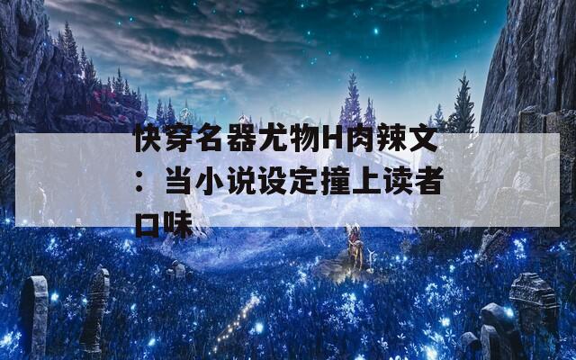 快穿名器尤物H肉辣文：当小说设定撞上读者口味