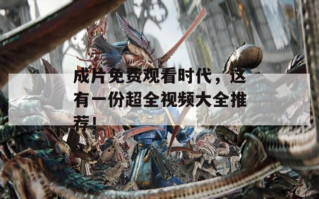 成片免费观看时代，这有一份超全视频大全推荐！  第1张