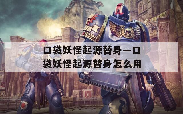 口袋妖怪起源替身—口袋妖怪起源替身怎么用