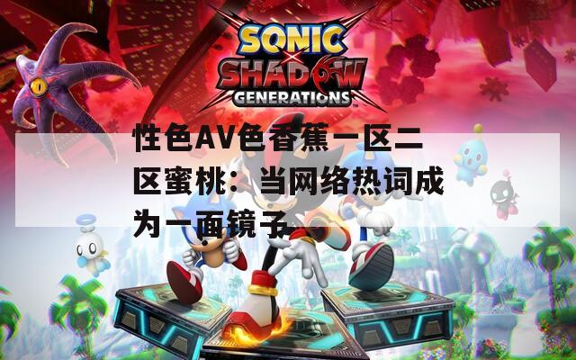 性色AV色香蕉一区二区蜜桃：当网络热词成为一面镜子