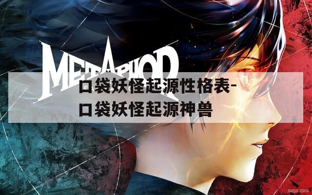 口袋妖怪起源性格表-口袋妖怪起源神兽