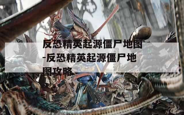 反恐精英起源僵尸地图-反恐精英起源僵尸地图攻略