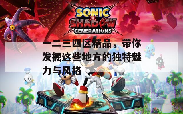 一二三四区精品，带你发掘这些地方的独特魅力与风格  第1张