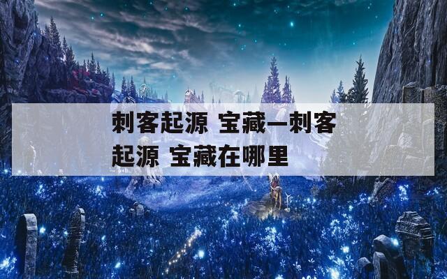 刺客起源 宝藏—刺客起源 宝藏在哪里  第1张