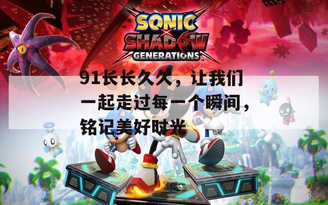 91长长久久，让我们一起走过每一个瞬间，铭记美好时光  第1张