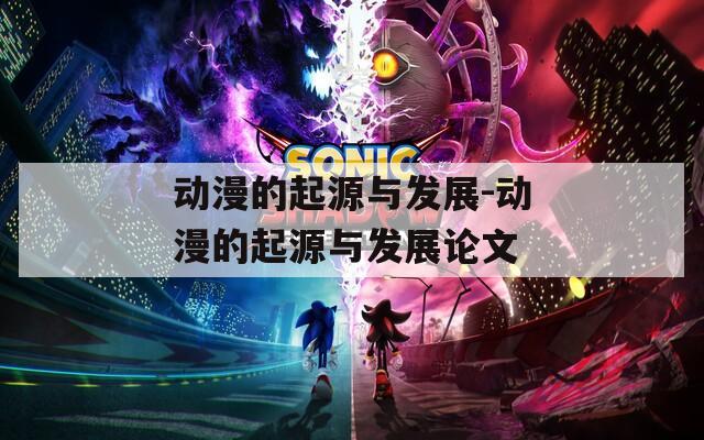 动漫的起源与发展-动漫的起源与发展论文