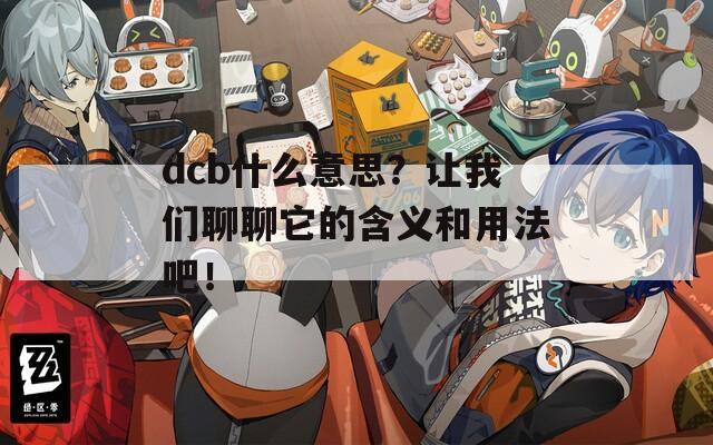 dcb什么意思？让我们聊聊它的含义和用法吧！