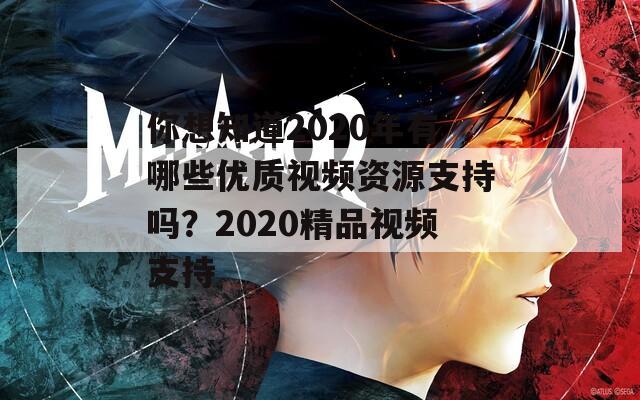 你想知道2020年有哪些优质视频资源支持吗？2020精品视频支持  第1张