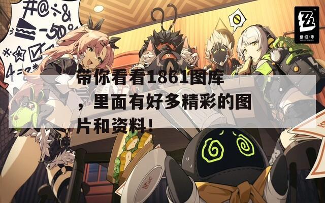 带你看看1861图库，里面有好多精彩的图片和资料！