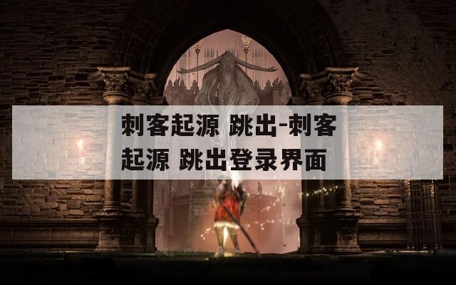 刺客起源 跳出-刺客起源 跳出登录界面