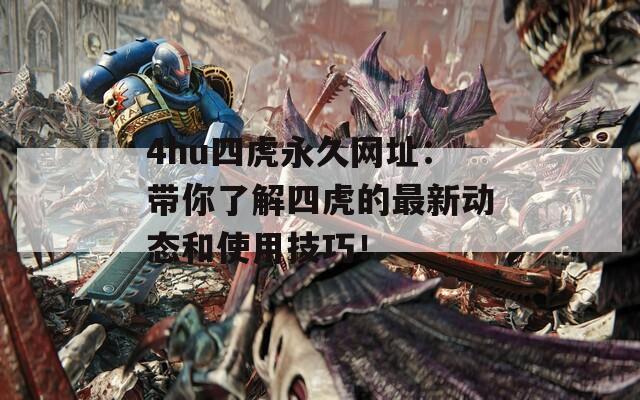 4hu四虎永久网址：带你了解四虎的最新动态和使用技巧！
