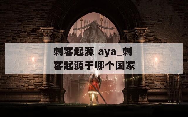 刺客起源 aya_刺客起源于哪个国家  第1张