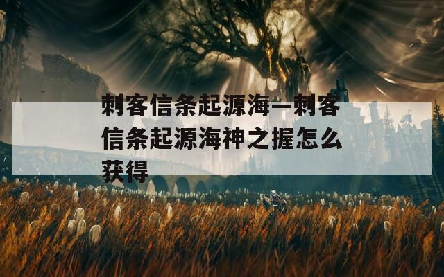 刺客信条起源海—刺客信条起源海神之握怎么获得