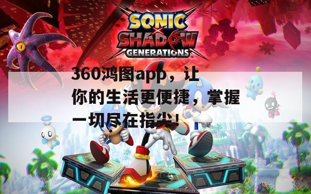 360鸿图app，让你的生活更便捷，掌握一切尽在指尖！  第1张