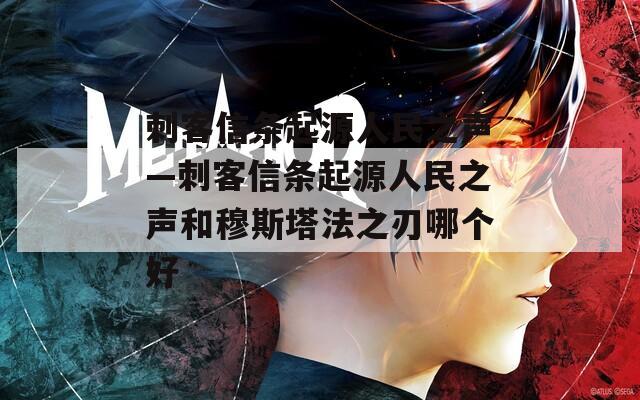 刺客信条起源人民之声—刺客信条起源人民之声和穆斯塔法之刃哪个好