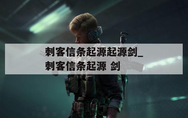 刺客信条起源起源剑_刺客信条起源 剑  第1张