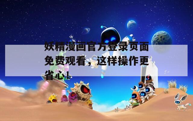 妖精漫画官方登录页面免费观看，这样操作更省心！  第1张