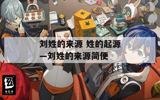 刘姓的来源 姓的起源—刘姓的来源简便