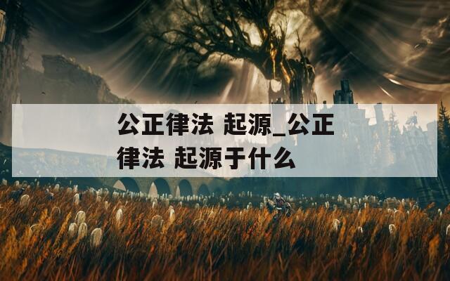 公正律法 起源_公正律法 起源于什么  第1张