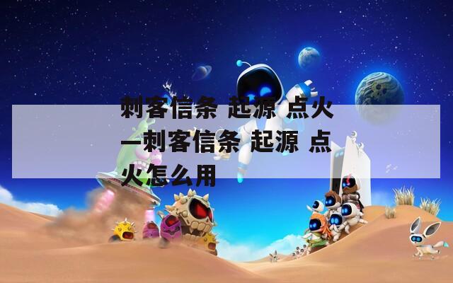 刺客信条 起源 点火—刺客信条 点火怎么用  第1张
