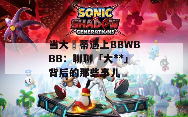 当大陰蒂遇上BBWBBB：聊聊「大**」背后的那些事儿