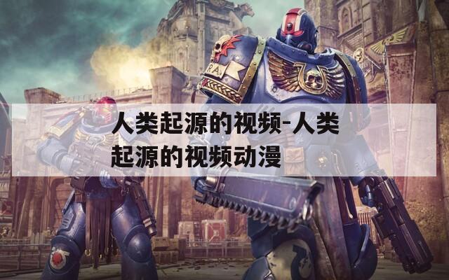人类起源的视频-人类起源的视频动漫