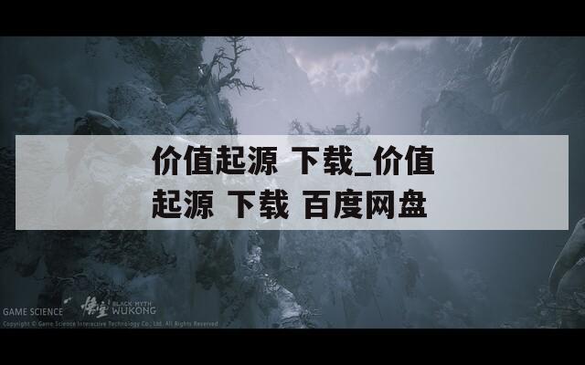 价值起源 下载_价值起源 下载 百度网盘  第1张