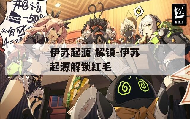 伊苏起源 解锁-伊苏起源解锁红毛