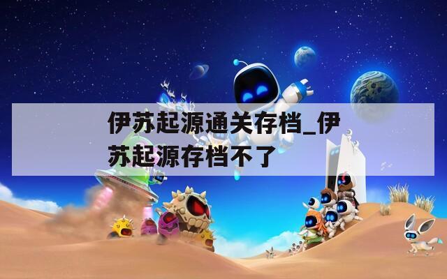 伊苏起源通关存档_伊苏起源存档不了