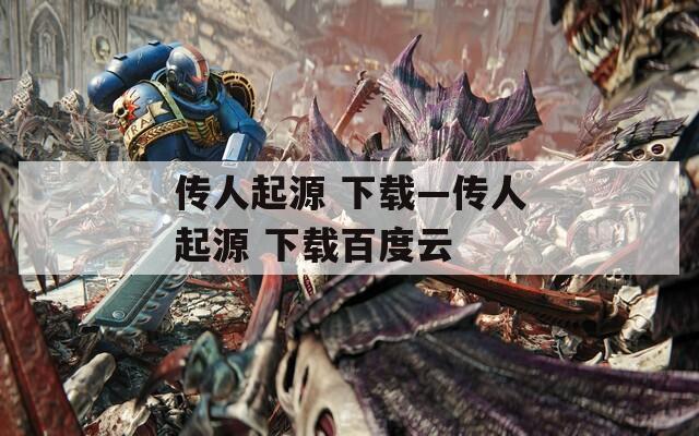 传人起源 下载—传人起源 下载百度云