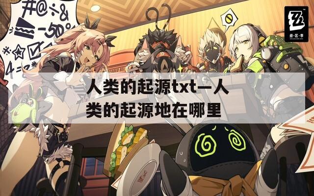 人类的起源txt—人类的起源地在哪里  第1张