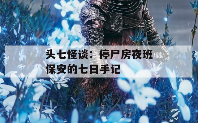 头七怪谈：停尸房夜班保安的七日手记  第1张