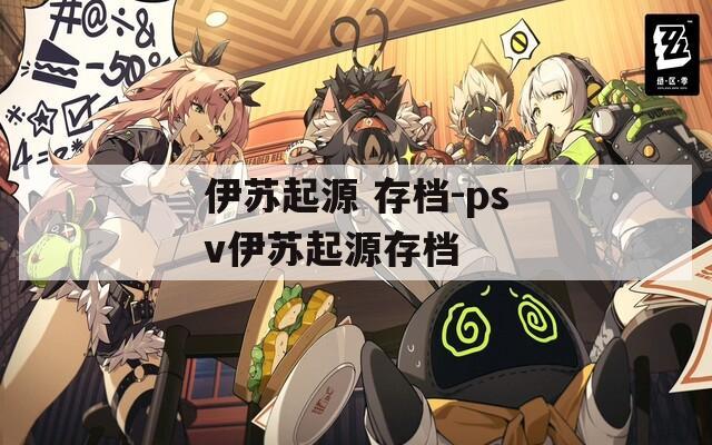 伊苏起源 存档-psv伊苏起源存档