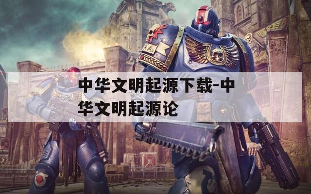 中华文明起源下载-中华文明起源论