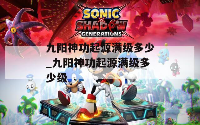 九阳神功起源满级多少_九阳神功起源满级多少级