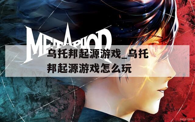 乌托邦起源游戏_乌托邦起源游戏怎么玩