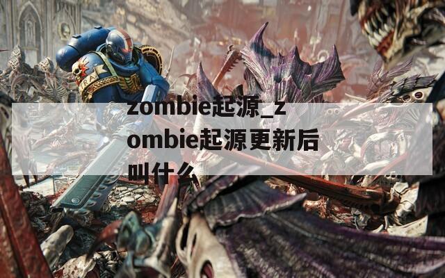 zombie起源_zombie起源更新后叫什么