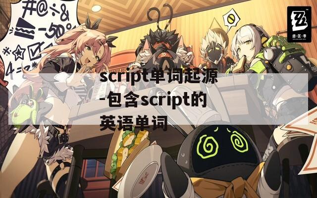 script单词起源-包含script的英语单词  第1张