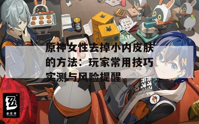 原神女性去掉小内皮肤的方法：玩家常用技巧实测与风险提醒  第1张