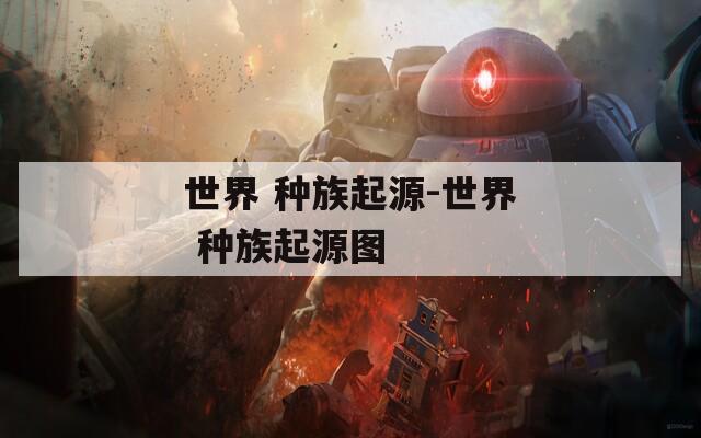 世界 种族起源-世界 种族起源图