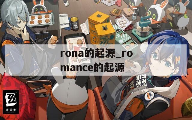 rona的起源_romance的起源  第1张
