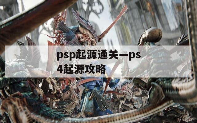 psp起源通关—ps4起源攻略