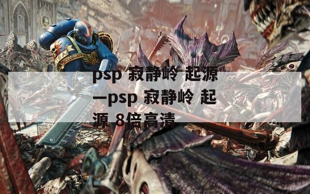 psp 寂静岭 起源—psp 寂静岭 起源 8倍高清