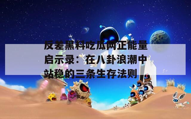 反差黑料吃瓜网正能量启示录：在八卦浪潮中站稳的三条生存法则  第1张
