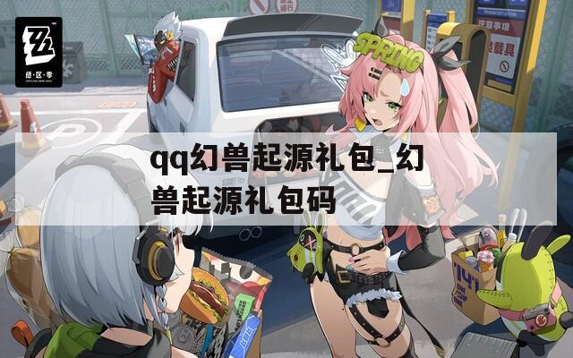 qq幻兽起源礼包_幻兽起源礼包码