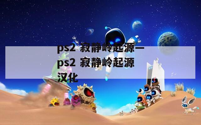 ps2 寂静岭起源—ps2 寂静岭起源 汉化