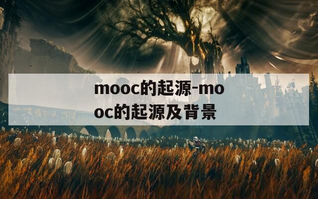 mooc的起源-mooc的起源及背景  第1张
